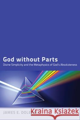 God Without Parts: Divine Simplicity and the Metaphysics of God's Absoluteness Dolezal, James E. 9781610976589