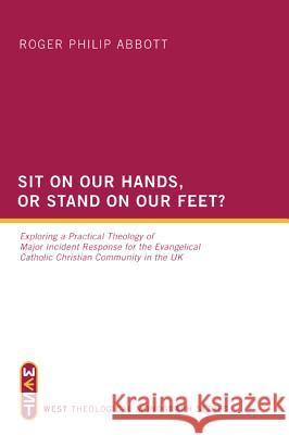 Sit on Our Hands, or Stand on Our Feet?: Exploring a Practical Theology of Major Incident Response for the Evangelical Catholic Christian Community in Abbott, Roger Philip 9781610976701
