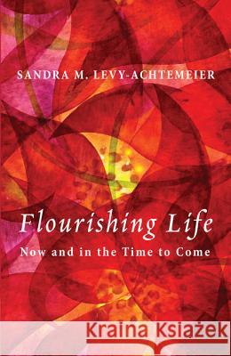 Flourishing Life: Now and in the Time to Come Levy-Achtemeier, Sandra M. 9781610976855 Cascade Books