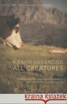A Faith Embracing All Creatures: Addressing Commonly Asked Questions about Christian Care for Animals York, Tripp 9781610977012 Cascade Books