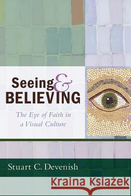 Seeing and Believing: The Eye of Faith in a Visual Culture Devenish, Stuart C. 9781610977081