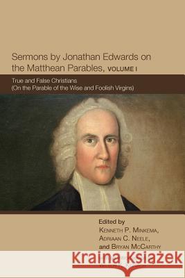 Sermons by Jonathan Edwards on the Matthean Parables, Volume I: True and False Christians (on the Parable of the Wise and Foolish Virgins) Edwards, Jonathan 9781610977142