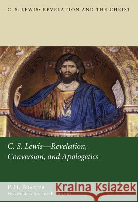 C.S. Lewis: Revelation, Conversion, and Apologetics Brazier, P. H. 9781610977180 Pickwick Publications