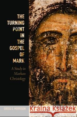 The Turning Point in the Gospel of Mark: A Study in Markan Christology Morrison, Gregg S. 9781610977609 Pickwick Publications
