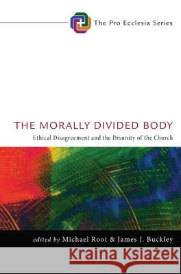 The Morally Divided Body: Ethical Disagreement and the Disunity of the Church Root, Michael 9781610977647 Cascade Books