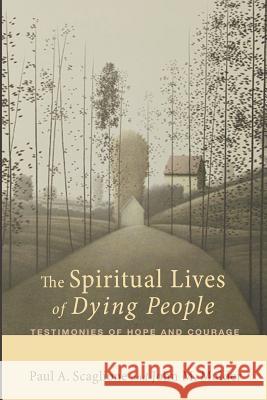 The Spiritual Lives of Dying People: Testimonies of Hope and Courage Paul A. Scaglione John M. Mulder 9781610977722 Cascade Books