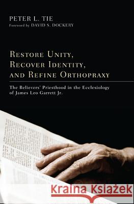 Restore Unity, Recover Identity, and Refine Orthopraxy Peter L. Tie David S. Dockery 9781610977890