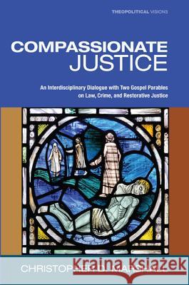 Compassionate Justice: An Interdisciplinary Dialogue with Two Gospel Parables on Law, Crime, and Restorative Justice Marshall, Christopher D. 9781610978071