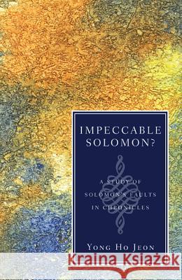 Impeccable Solomon?: A Study of Solomon's Faults in Chronicles Jeon, Yong Ho 9781610978101