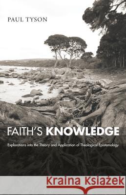 Faith's Knowledge: Explorations Into the Theory and Application of Theological Epistemology Tyson, Paul 9781610978187 Pickwick Publications