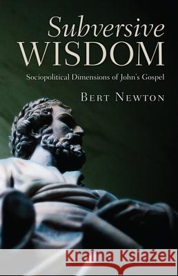 Subversive Wisdom: Sociopolitical Dimensions of John's Gospel Newton, Bert 9781610978224