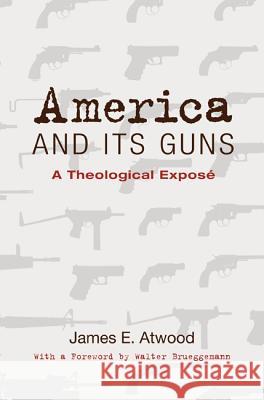 America and Its Guns: A Theological Exposé Atwood, James E. 9781610978255 Cascade Books