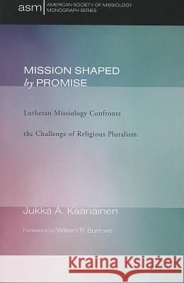 Mission Shaped by Promise: Lutheran Missiology Confronts the Challenge of Religious Pluralism Kaariainen, Jukka A. 9781610978330 Pickwick Publications