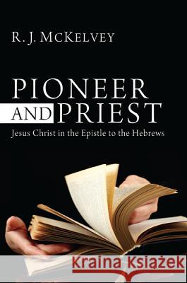 Pioneer and Priest: Jesus Christ in the Epistle to the Hebrews McKelvey, R. J. 9781610978613 Pickwick Publications