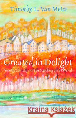 Created in Delight: Youth, Church, and the Mending of the World Van Meter, Timothy L. 9781610978767 Wipf & Stock Publishers