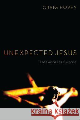 Unexpected Jesus: The Gospel as Surprise Hovey, Craig 9781610978798