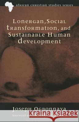 Lonergan, Social Transformation, and Sustainable Human Development Joseph Ogbonnaya Robert M. Doran 9781610978811