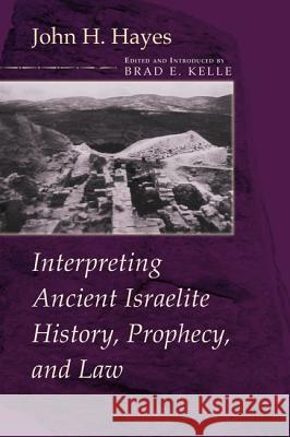 Interpreting Ancient Israelite History, Prophecy, and Law John H. Hayes Brad E. Kelle 9781610978835