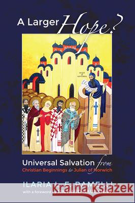 A Larger Hope?, Volume 1: Universal Salvation from Christian Beginnings to Julian of Norwich Ilaria L. E. Ramelli Richard Bauckam 9781610978842 Cascade Books