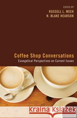 Coffee Shop Conversations: Evangelical Perspectives on Current Issues Russell L. Meek N. Blake Hearson 9781610979672 Wipf & Stock Publishers