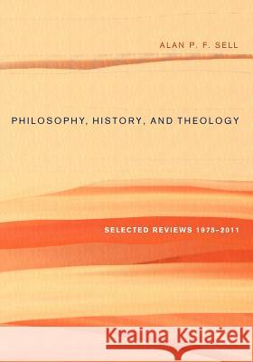 Philosophy, History, and Theology: Selected Reviews 1975-2011 Sell, Alan P. F. 9781610979689