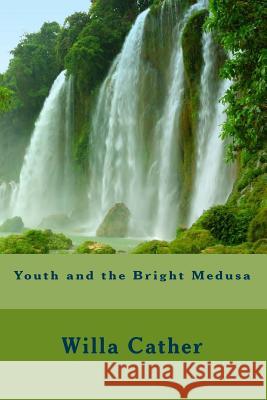 Youth and the Bright Medusa Willa Cather 9781611040524 Readaclassic.com