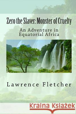 Zero the Slaver: Monster of Cruelty: An Adventure in Equatorial Africa Lawrence Fletcher 9781611040616