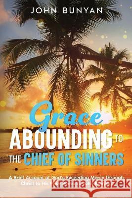 Grace Abounding to the Chief of Sinners: A Brief Account of God's Exceeding Mercy through Christ to His Poor Servant, John Bunyan John Bunyan   9781611041705 Waymark Books