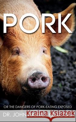 Pork: Or the Dangers of Pork-eating Exposed (Annotated) John Harvey Kellogg 9781611046953 Waymark Books