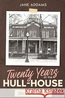Twenty Years at the Hull-House: Illustrated Edition Jane Addams   9781611047202 Cedar Lake Classics