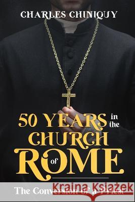 Fifty Years in the Church of Rome Charles Chiniquy   9781611047752 Cedar Lake Classics