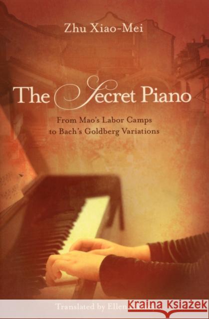 The Secret Piano: From Mao's Labor Camps to Bach's Goldberg Variations Zhu Xiao-Mei, Ellen Hinsey 9781611090772