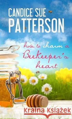 How to Charm a Beekeeper's Heart Candice Sue Patterson 9781611168563 Pelican Ventures, LLC