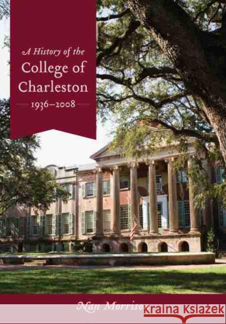 A History of the College of Charleston, 1936-2008 Nan Morrison 9781611170016 University of South Carolina Press