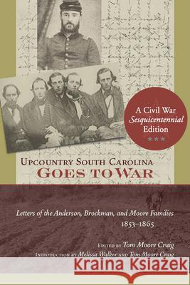 Upcountry South Carolina Goes to War: Letters of the Anderson, Brockman, and Moore Families, 1853-1865 Craig, Tom Moore 9781611170054