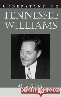 Understanding Tennessee Williams Alice Griffin 9781611170061 University of South Carolina Press
