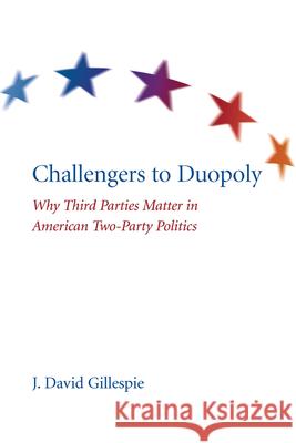 Challengers to Duopoly: Why Third Parties Matter in American Two-Party Politics Gillespie, J. David 9781611170146 University of South Carolina Press