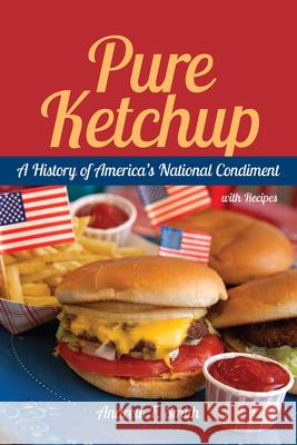 Pure Ketchup: A History of America's National Condiment with Recipes Smith, Andrew F. 9781611170177 University of South Carolina Press