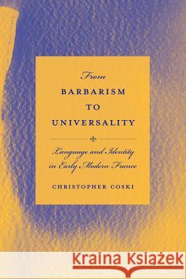 From Barbarism to Universality : Language and Identity in Early Modern France Christopher Coski 9781611170368 University of South Carolina Press