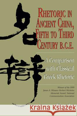 Rhetoric in Ancient China, Fifth to Third Century B.C.E: A Comparison with Classical Greek Rhetoric Lu, Xing 9781611170535 University of South Carolina Press