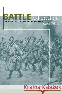 Battle Exhortation: The Rhetoric of Combat Leadership Yellin, Keith 9781611170542 University of South Carolina Press