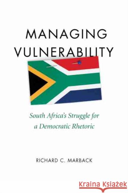 Managing Vulnerability: South Africa's Struggle for a Democratic Rhetoric Marback, Richard C. 9781611170993