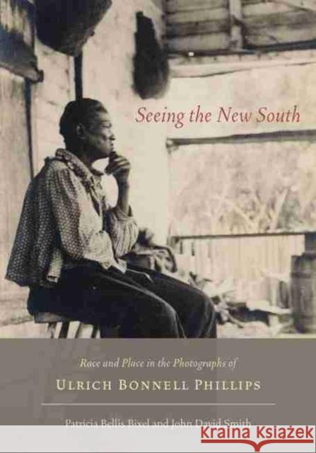 Seeing the New South: Race and Place in the Photographs of Ulrich Bonnell Phillips Bixel, Patricia Bellis 9781611171051 University of South Carolina Press