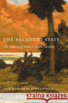 Palmetto State: The Making of Modern South Carolina Jack Bass W. Scott Poole 9781611171389