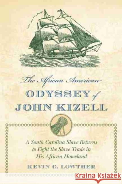 The African American Odyssey of John Kizell: A South Carolina Slave Returns to Fight the Slave Trade in His African Homeland Lowther, Kevin G. 9781611171419