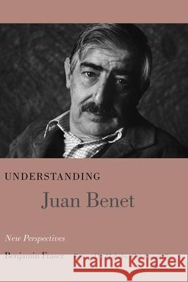 Understanding Juan Benet: New Perspectives Benjamin Fraser 9781611171525