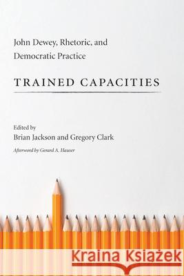 Trained Capacities: John Dewey, Rhetoric, and Democratic Practice Jackson, Brian 9781611173185 University of South Carolina Press