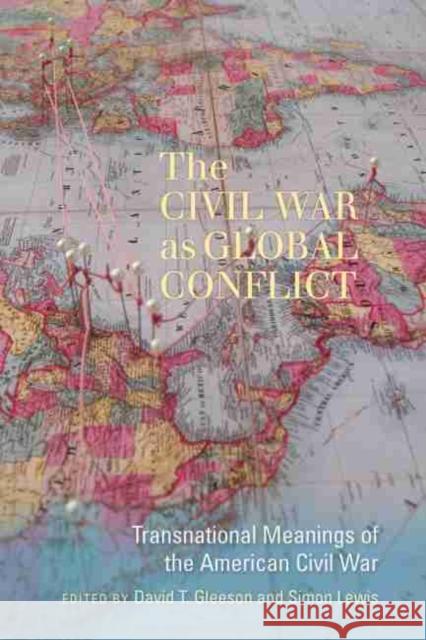 The Civil War as Global Conflict: Transnational Meanings of the American Civil War Gleeson, David T. 9781611173253