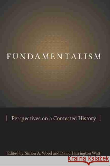 Fundamentalism: Perspectives on a Contested History Wood, Simon A. 9781611173543 University of South Carolina Press