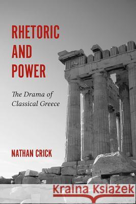 Rhetoric and Power: The Drama of Classical Greece Nathan Crick 9781611173956 University of South Carolina Press
